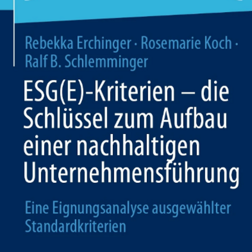 ESG(E)-Kriterien - die Schlüssel zum Aufbau einer nachhaltigen Unternehmensführung. Eine Eignungsanalyse ausgewählter Standardkriterien. Autoren: Rebekka Erchinger, Rosemarie Koch, Ralf B. Schlemminger. Verlag: Springer Gabler Wiesbaden
