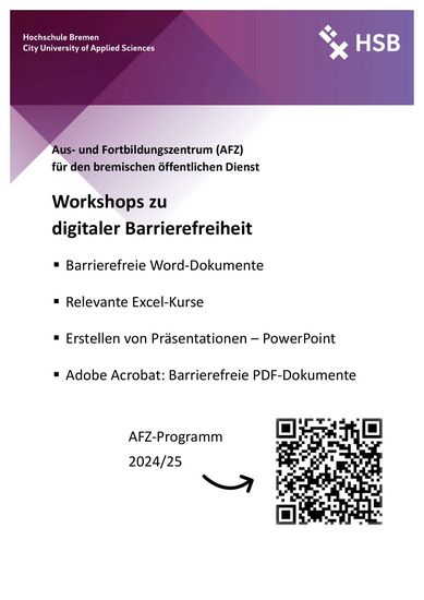 Abgebildet ist ein weißes Poster mit rot-lila Farbakzenten und schwarzer Schrift. In der oberen linken Ecke steht: Hochschule Bremen – City University of Applied Sciences. In der oberen rechten Ecke ist das Logo der HSB. Überschrift 1: Aus- und Fortbildungszentrum (AFZ) für den bremischen öffentlichen Dienst Überschrift 2: Wiederkehrende Workshops zu digitaler Barrierefreiheit: -	Barrierefreie Word-Dokumente -	Relevante Excel-Kurse -	Erstellen von Präsentationen – PowerPoint -	Adobe Acrobat: Barrierefreie PDF-Dokumente -	… Darunter ist ein QR-Code, der zum AFZ-Programm 2025/26 führt. Link: https://www.finanzen.bremen.de/personal/personalentwicklung/fortbildung-1954