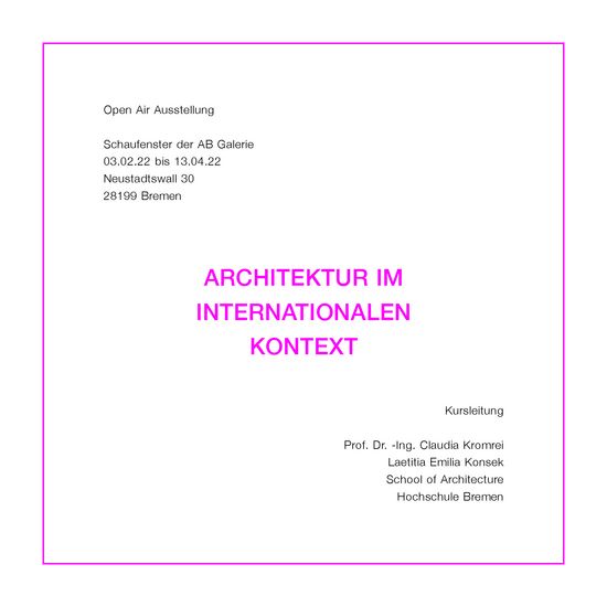 Es ist eine Webkarte zu sehen mit dem Text: ARCHITEKTUR IM INTERNATIONALEN KONTEXT. Open Air Ausstellung. Schaufenster der AB Galerie vom 03.02.22 bis zum 13.04.22, Neustadtswall 30, 28199 Bremen. Kursleitung Prof. Dr. -Ing. Claudia Kromrei, Laetitia Emilia Konsek. School of Architecture, Hochschule Bremen. 