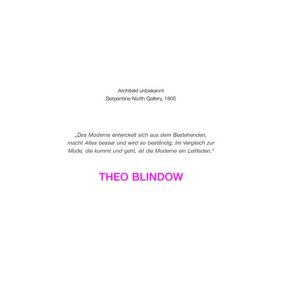 Es ist eine Webkarte zu sehen mit dem Text: Architekt unbekannt, Serpentine North Gallery, 1805. „Das Moderne entwickelt sich aus dem Bestehenden, macht Altes besser und wird so beständig. Im Vergleich zur Mode, die kommt und geht, ist die Moderne ein Leitfaden.“ THEO BLINDOW 