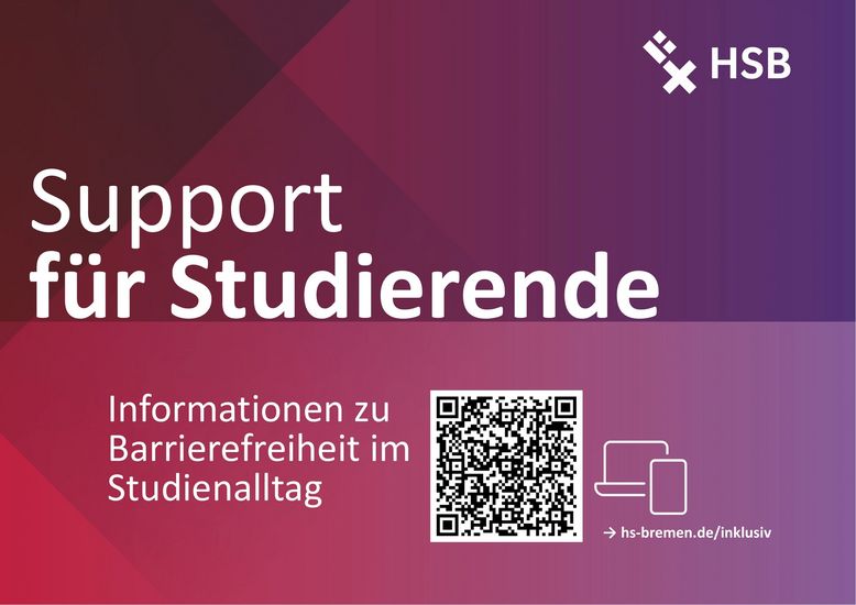 Abgebildet ist ein rot-lila Poster mit weißer Schrift. In der oberen rechten Ecke ist das Logo der HSB. Überschrift: Support für Studierende Text: Informationen zu Barrierefreiheit im Studienalltag Darunter ist ein QR-Code, der zur Webseite „Support im Studienalltag“ führt. Link: https://www.hs-bremen.de/studieren/beratung-und-unterstuetzung/studieren-mit-behinderung-und/oder-chronischer-erkrankung/default-13db637a90/#c3123